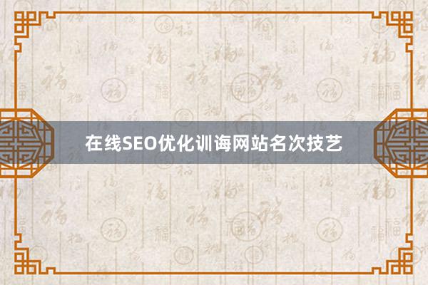 在线SEO优化训诲网站名次技艺