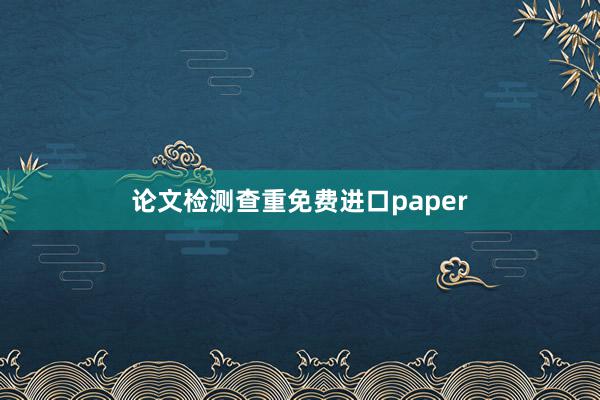 论文检测查重免费进口paper