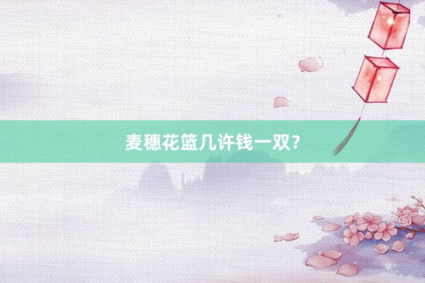 麦穗花篮几许钱一双？