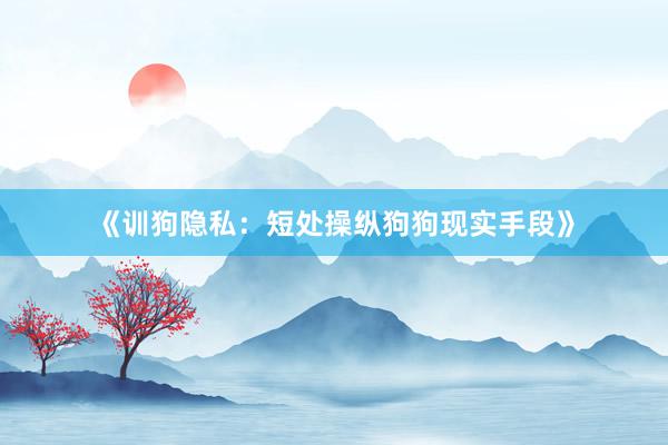 《训狗隐私：短处操纵狗狗现实手段》